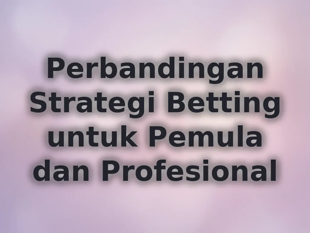Perbandingan Strategi Betting untuk Pemula dan Profesional