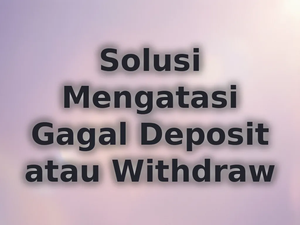 Solusi Mengatasi Gagal Deposit atau Withdraw